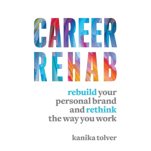 Career Rehab: Rebuild Your Personal Brand and Rethink the Way You Work