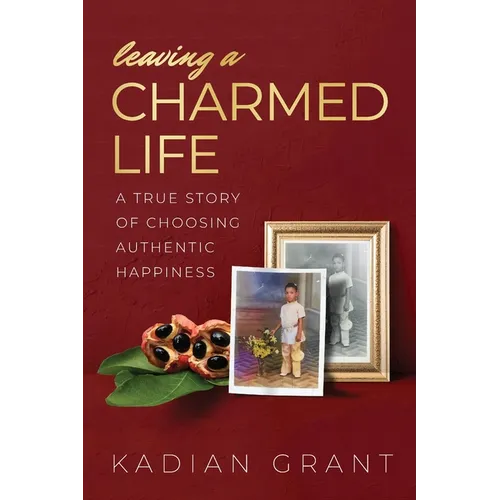 Leaving a Charmed Life: A True Story of Choosing Authentic Happiness