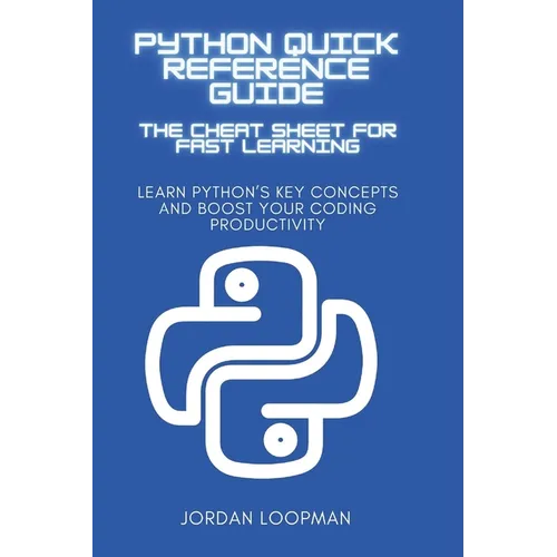 Python Quick Reference Guide: The Cheat Sheet for Fast Learning: Learn Python's Key Concepts and Boost Your Coding Productivity