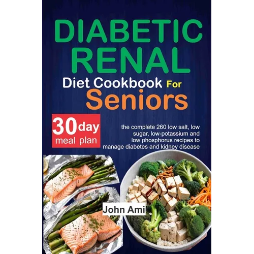 Diabetic Renal Diet Cookbook for seniors: The Complete 260 Low-Salt, Low-Sugar, Low-Potassium, and Low-Phosphorus recipes to Manage Diabetes and Kidne