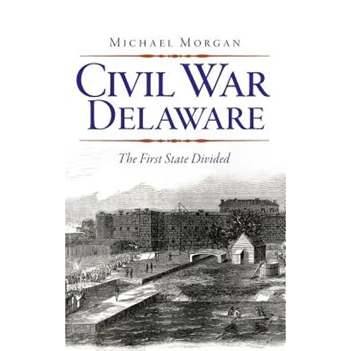 Civil War Delaware: The First State Divided