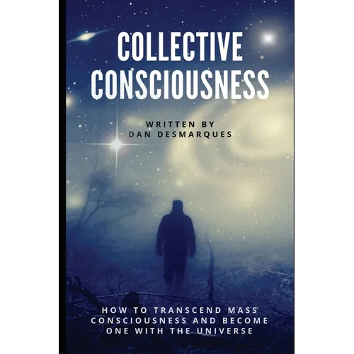 Collective Consciousness: How to Transcend Mass Consciousness and Become One With the Universe