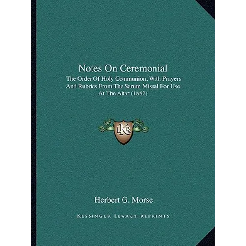 Notes On Ceremonial: The Order Of Holy Communion, With Prayers And Rubrics From The Sarum Missal For Use At The Altar (1882)