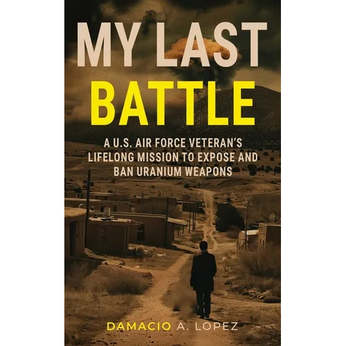 My Last Battle: A U.S. Air Force Veteran's Lifelong Mission to Expose and Ban Uranium Weapons
