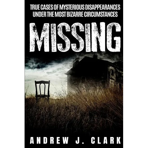 Missing: True Cases of Mysterious Disappearances under the Most Bizarre Circumstances