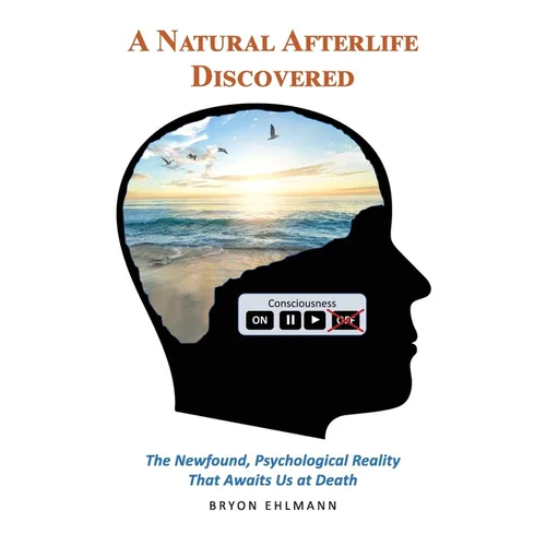 A Natural Afterlife Discovered: The Newfound, Psychological Reality That Awaits Us at Death