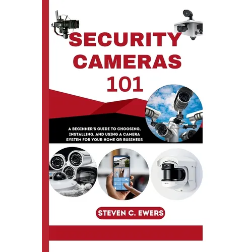 Security Cameras 101: A Beginner's Guide to Choosing, Installing, and Using a Camera System for Your Home or Business