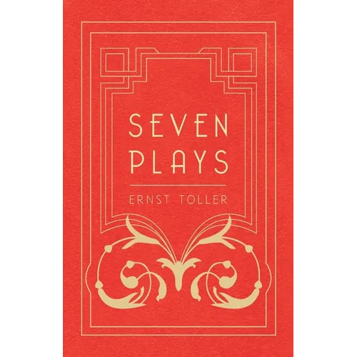 Seven Plays - Comprising, The Machine-Wreckers, Transfiguration, Masses and Man, Hinkemann, Hoppla! Such is Life, The Blind Goddess, Draw the Fires!