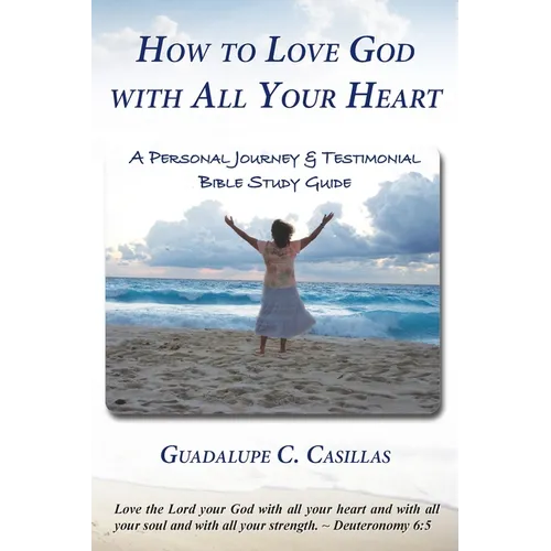 How to Love God with All Your Heart: A Personal Journey and Testimonial Bible Study Guide