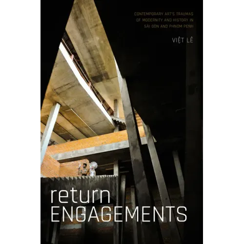 Return Engagements: Contemporary Art's Traumas of Modernity and History in Sài Gòn and Phnom Penh