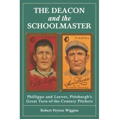 The Deacon and the Schoolmaster: Phillippe and Leever, Pittsburgh's Great Turn-of-the-Century Pitchers