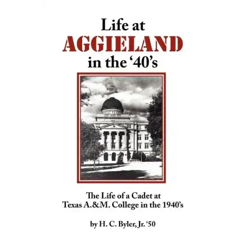 Life at Aggieland in the '40's: The Life of a Cadet at Texas A.& M. College in the 1940's