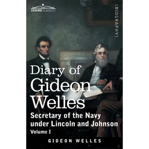 Diary of Gideon Welles, Volume I: Secretary of the Navy under Lincoln and Johnson