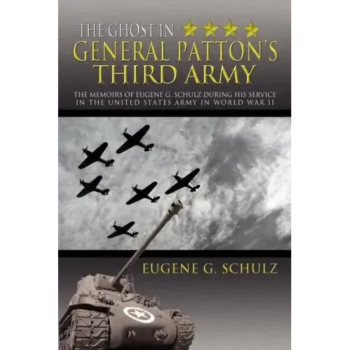 The Ghost in General Patton's Third Army: The Memoirs of Eugene G. Schulz During His Service in the United States Army in World War II