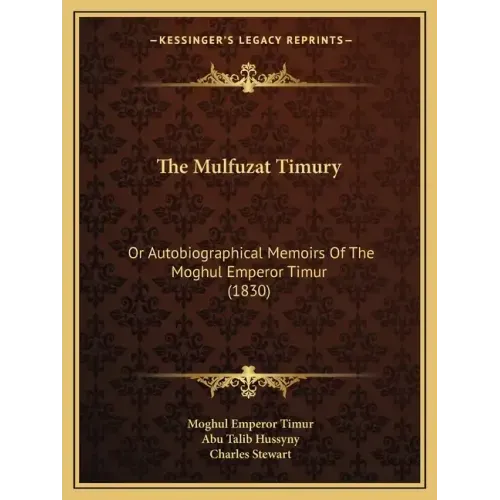 The Mulfuzat Timury: Or Autobiographical Memoirs Of The Moghul Emperor Timur (1830)