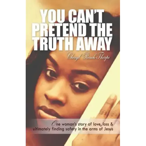 You Can't Pretend the Truth Away: One Woman's Story of Love, Loss & Ultimately Finding Safety in the Arms of Jesus