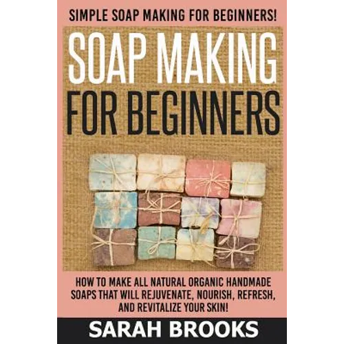 Soap Making For Beginners - Sarah Brooks: Simple Soap Making For Beginners! How To Make All Natural Organic Handmade Soaps That Will Rejuvenate, Nouri