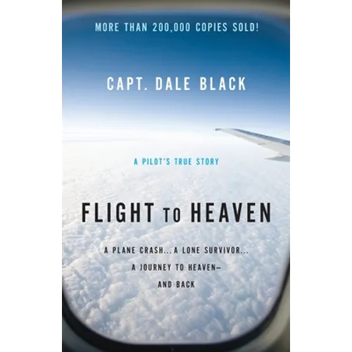Flight to Heaven: A Plane Crash...a Lone Survivor...a Journey to Heaven--And Back