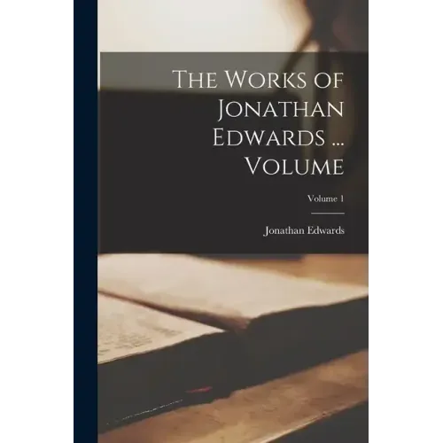 The Works of Jonathan Edwards ... Volume; Volume 1