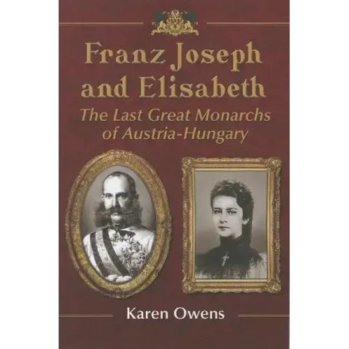 Franz Joseph and Elisabeth: The Last Great Monarchs of Austria-Hungary