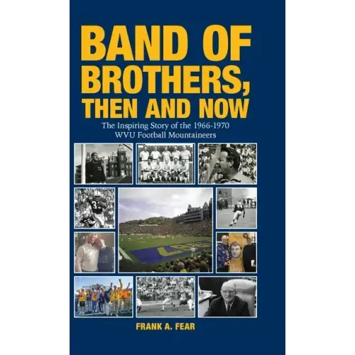 Band of Brothers, Then and Now: The Inspiring Story of the 1966-1970 WVU Football Mountaineers