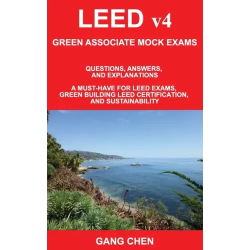 LEED v4 GREEN ASSOCIATE MOCK EXAMS: Questions, Answers, and Explanations: A Must-Have for LEED Exams, Green Building LEED Certification, and Sustainab