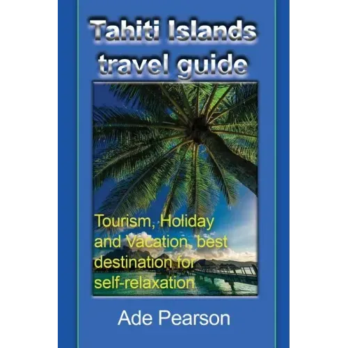 Tahiti Islands travel guide: Tourism, Holiday and Vacation, best destination for self-relaxation