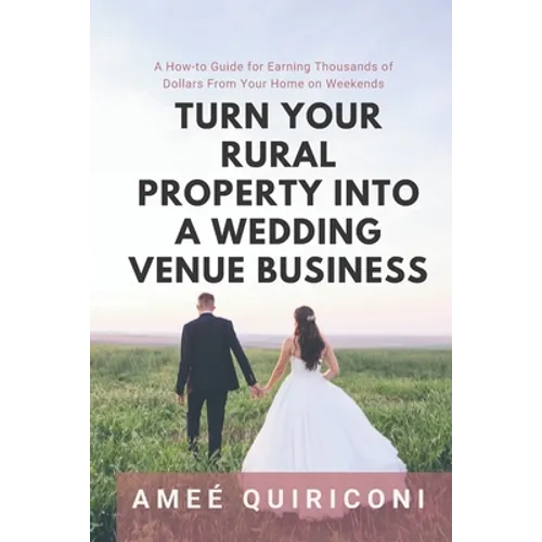 Turn Your Rural Property into a Wedding Venue Business: A How-to Guide for Earning Thousands of Dollars From Your Home on Weekends