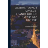 Arthur Young's Travels in France During the Years 1787, 1788, 1789