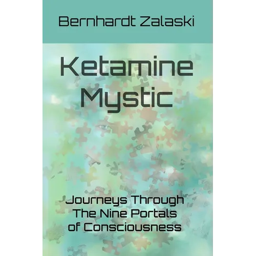 Ketamine Mystic: Journeys Through The Nine Portals of Consciousness
