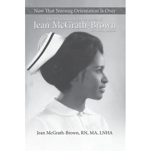 Now That Nursing Orientation Is Over: The Professional Experiences of Jean McGrath-Brown, RN, MA, LNHA