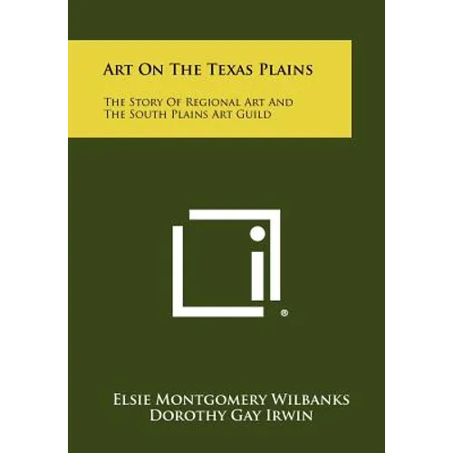 Art On The Texas Plains: The Story Of Regional Art And The South Plains Art Guild