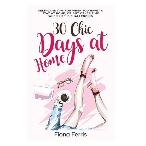 30 Chic Days at Home: Self-care tips for when you have to stay at home, or any other time when life is challenging