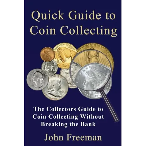 Quick Guide to Coin Collecting: The Collectors Guide to Coin Collecting Without Breaking the Bank