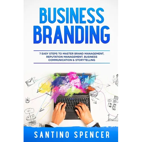 Business Branding: 7 Easy Steps to Master Brand Management, Reputation Management, Business Communication & Storytelling
