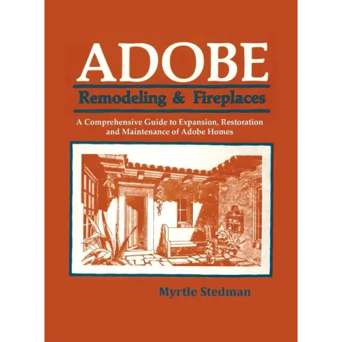 Adobe Remodeling & Fireplaces: A Comprehensive Guide to Expansion, Restoration and Maintenance of Adobe Homes