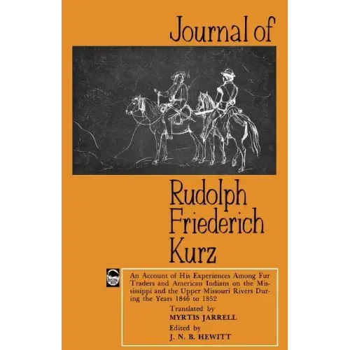 Journal of Rudolph Friederich Kurz: An Account of His Experiences Among Fur Traders and American Indians on the Mississippi and the Upper Missouri Riv