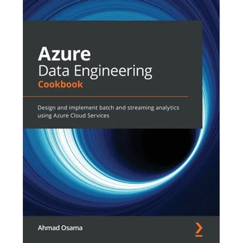 Azure Data Engineering Cookbook: Design and implement batch and streaming analytics using Azure Cloud Services