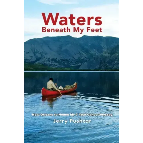 Waters Beneath My Feet: New Orleans to Nome... My 3 Year Canoe Odyssey