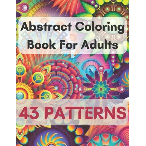 Abstract Coloring Book For Adults 43 Patterns: Mindfulness Activity, Relaxing, Stress Relief, Challenge Your Skills Coloring 43 images to Perfection.