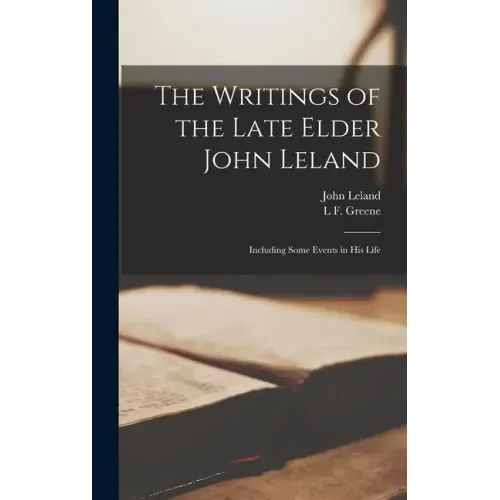 The Writings of the Late Elder John Leland: Including Some Events in His Life