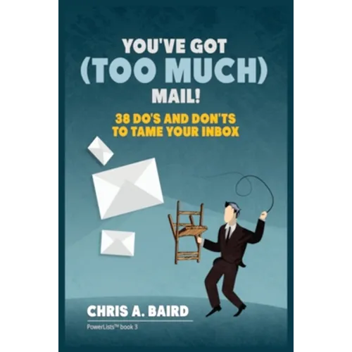 Email: You've Got (Too Much) Mail! 38 Do's and Don'ts to Tame Your Inbox