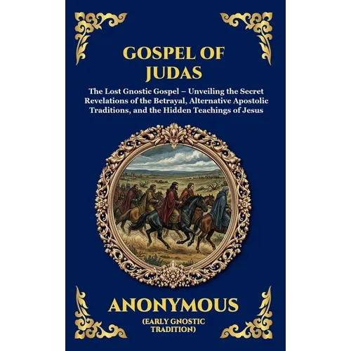 Gospel of Judas: The Lost Gnostic Gospel - Unveiling the Secret Revelations of the Betrayal, Alternative Apostolic Traditions, and the Hidden Teaching