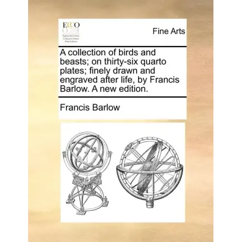 A Collection of Birds and Beasts; On Thirty-Six Quarto Plates; Finely Drawn and Engraved After Life, by Francis Barlow. a New Edition.