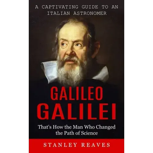 Galileo Galilei: A Captivating Guide to an Italian Astronomer (That's How the Man Who Changed the Path of Science)