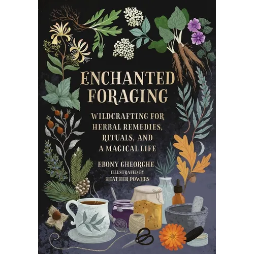 Enchanted Foraging: Wildcrafting for Herbal Remedies, Rituals, and a Magical Life
