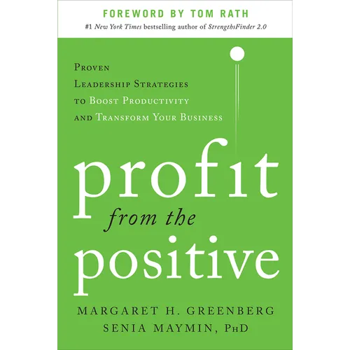 Profit from the Positive: Proven Leadership Strategies to Boost Productivity and Transform Your Business, with a Foreword by Tom Rath