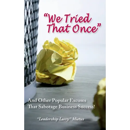 "We Tried That Once": And Other Popular Excuses That Sabotage Business Success