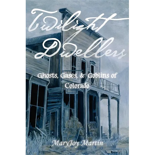 Twilight Dwellers: Ghosts, Gases, & Goblins of Colorado