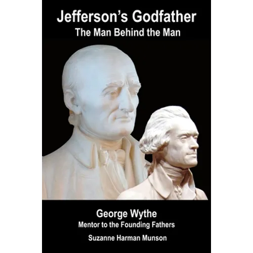 Jefferson's Godfather, the Man Behind the Man: George Wythe, Mentor to the Founding Fathers